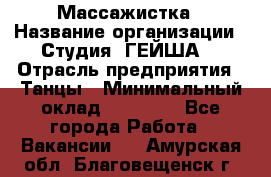 Массажистка › Название организации ­ Студия "ГЕЙША" › Отрасль предприятия ­ Танцы › Минимальный оклад ­ 70 000 - Все города Работа » Вакансии   . Амурская обл.,Благовещенск г.